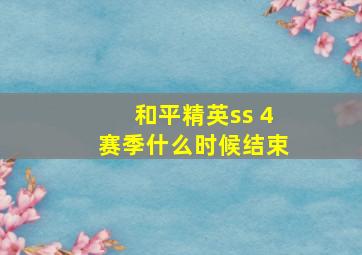 和平精英ss 4赛季什么时候结束